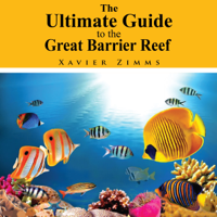 Xavier Zimms - The Ultimate Guide to the Great Barrier Reef: A Comprehensive Trip Advisor, Written by a Renowned Wonders of the World Traveler and Enthusiast (Unabridged) artwork