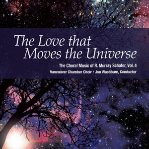 The Love That Moves the Universe: The Choral Music of R. Murray Schafer, Volume 4