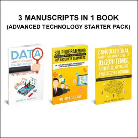 Data Analytics, SQL Server, Neural Networks Deep Learning: 3 Manuscripts in 1 Book: Advanced Technology Starter Pack (Unabridged)