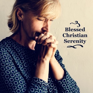 Blessed Christian Serenity: In Praise of Love, High Inspiration Oasis, Living in Harmony, Pure Soul, Bible Wisdom