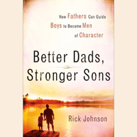 Rick Johnson - Better Dads, Stronger Sons: How Fathers Can Guide Boys to Become Men of Character artwork