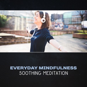 Everyday Mindfulness: Soothing Meditation – Healing Relaxation, Zen Experience, Soothing New Age Music, Stress Reduction, Serenity for Calming Down
