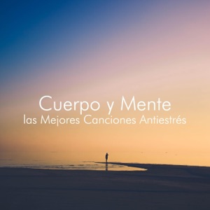 Cuerpo y Mente - las Mejores Canciones Antiestrés para Meditar, Dormir, Mayor Nivel de Calma