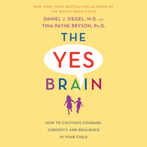 The Yes Brain: How to Cultivate Courage, Curiosity, and Resilience in Your Child (Unabridged)