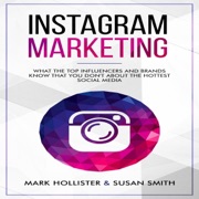 Instagram Marketing: What the Top Influencers and Brands Know That You Don't About the Hottest Social Media (Unabridged) - Susan Smith & Mark Hollister