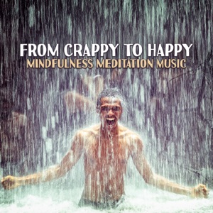 From Crappy to Happy: Mindfulness Meditation Music, Positive & Inner Peace, Total Relaxing Music, Calming Sounds