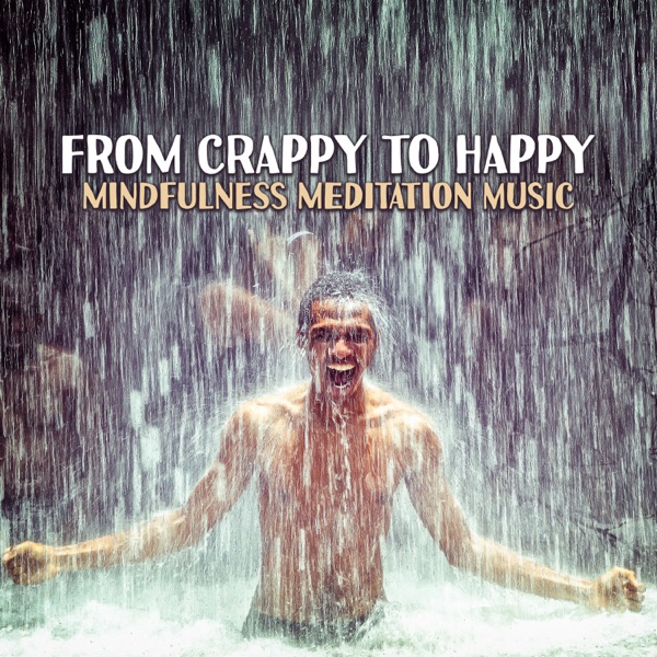 From Crappy to Happy: Mindfulness Meditation Music, Positive & Inner Peace, Total Relaxing Music, Calming Sounds