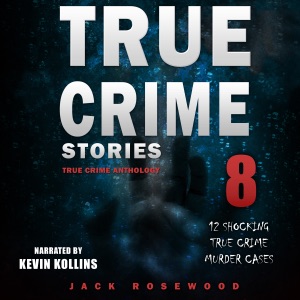 True Crime Stories: True Crime Anthology Volume 8: 12 Shocking True Crime Murder Cases (Unabridged)