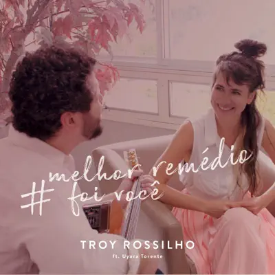 Melhor Remédio Foi Você (feat. Uyara Torrente) - Single - Troy Rossilho