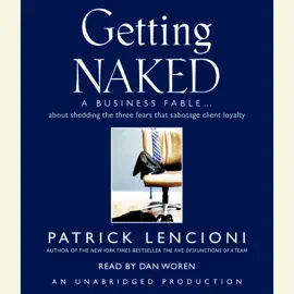 Getting Naked: A Business Fable About Shedding the Three Fears That Sabotage Client Loyalty (Unabridged)