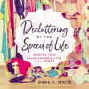 Decluttering at the Speed of Life - Dana K. White
