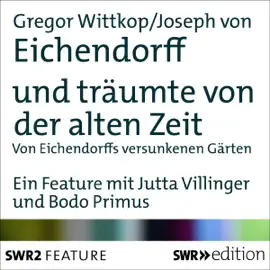 und träumte von der alten Zeit: Von Eichendorffs versunkenen Gärten