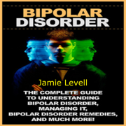 Bipolar Disorder: The Complete Guide to Understanding Bipolar Disorder, Managing It, Bipolar Disorder Remedies, and Much More! (Unabridged)