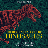 Steve Brusatte - The Rise and Fall of the Dinosaurs: The Untold Story of a Lost World (Unabridged) artwork