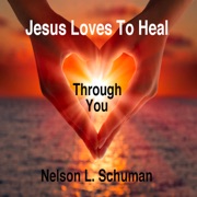 Jesus Loves to Heal Through You (Unabridged) - Nelson L. Schuman