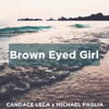 Brown Eyed Girl - Candace Leca & Michael Paglia