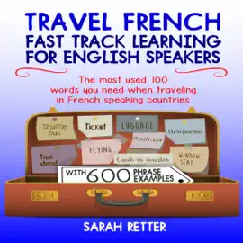 Travel French: Fast Track Learning for English Speakers: The Most Used 100 Words You Need to Get Around When Traveling in French Speaking Countries (Unabridged)