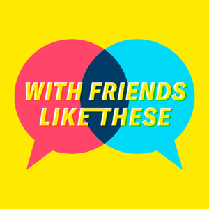 With Friends Like These podcast