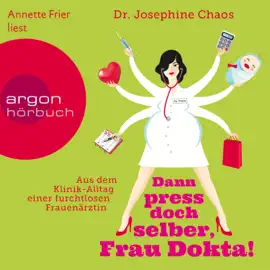 Dann press doch selber, Frau Dokta! - Aus dem Klinik-Alltag einer furchtlosen Frauenärztin (Gekürzte Fassung)