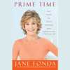 Prime Time: Love, health, sex, fitness, friendship, spirit--making the most of all of your life (Unabridged) - Jane Fonda