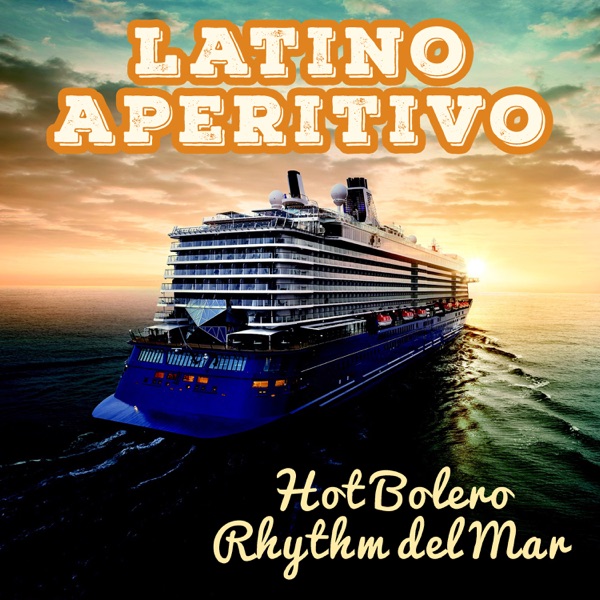 Latino Aperitivo: Hot Bolero Rhythm del Mar – Spanish Canciones, Cuban Yacht, Dinner Parties, Relaxing Holiday, Dance Cruise Collection