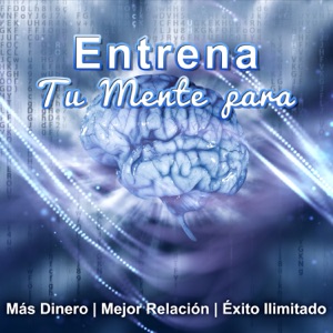 Entrena Tu Mente para: Más Dinero, Mejor Relación, Éxito Ilimitado - Música para Estimular Su Cerebro para Lograr el Éxito