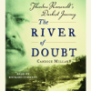 The River of Doubt: Theodore Roosevelt's Darkest Journey (Abridged) - Candice Millard