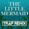The Little Mermaid (Trap Remix) - Trap Remix Guys lyrics