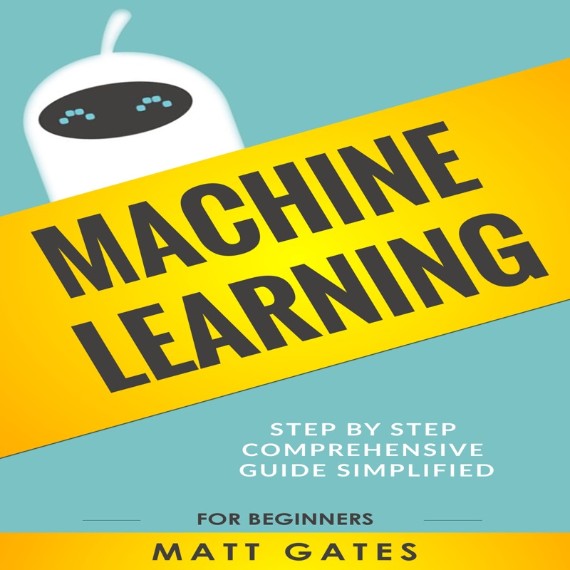 Machine Learning: For Beginners: Definitive Guide for Neural Networks, Algorithms, Random Forests and Decision Trees Made Simple (Machine Learning, Book 1) (Unabridged)