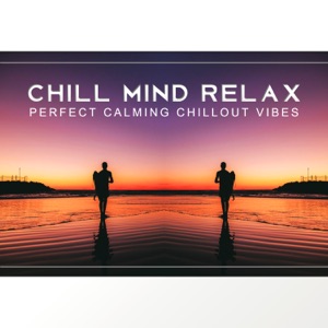 Chill Mind Relax: Perfect Calming Chillout Vibes - Soothing Sounds for Mind and Body, Best Restful Summer Hits, Holiday Lounge