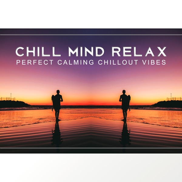 Chill Mind Relax: Perfect Calming Chillout Vibes - Soothing Sounds for Mind and Body, Best Restful Summer Hits, Holiday Lounge