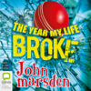 The Year My Life Broke (Unabridged) - John Marsden