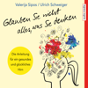 Glauben Sie nicht alles, was Sie denken: Anleitung für ein gesundes und glückliches Hirn - Valerija Sipos & Ulrich Schweiger
