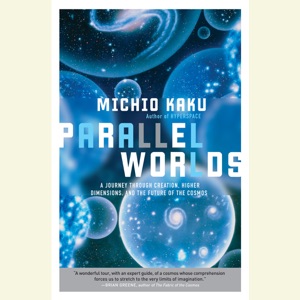 Parallel Worlds: A Journey Through Creation, Higher Dimensions, and the Future of the Cosmos (Unabridged)