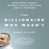 The Billionaire Who Wasn't : How Chuck Feeney Secretly Made and Gave Away a Fortune