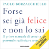 Forse sei già felice e non lo sai: Il primo manuale di crescita personale realistica e sostenibile - Paolo Borzacchiello