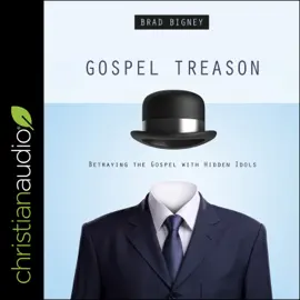 Gospel Treason : Betraying the Gospel With Hidden Idols