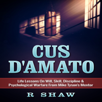 R Shaw - Cus D'Amato: Life Lessons on Will, Skill, Discipline & Psychological Warfare from Mike Tyson's Mentor (Unabridged) artwork