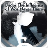 Under the Influence x I Was Never There - Nightcore artwork