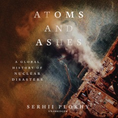 Atoms and Ashes: A Global History of Nuclear Disasters (Unabridged)