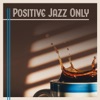 Positive Jazz Only – Perfect Day, Instrumental Jazz Music, Coffee Break, Good Mood with Sunshine, Time for Relax