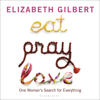 Eat Pray Love: One Woman's Search for Everything (Unabridged) - Elizabeth Gilbert