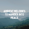 Ambient Melodies to Wander into Peace - Calm Music for Studying