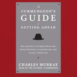 The Curmudgeon’s Guide to Getting Ahead: Dos and Don’ts of Right Behavior, Tough Thinking, Clear Writing, and Living a Good Life