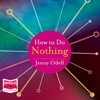 How to Do Nothing : Resisting the Attention Economy - Jenny Odell