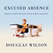 Excused Absence: Should Christian Kids Leave Public Schools? (Unabridged) - Douglas Wilson