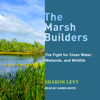 The Marsh Builders : The Fight for Clean Water, Wetlands, and Wildlife - Sharon Levy