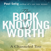 The Book of Knowing and Worth : A Channeled Text - Paul Selig