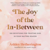 The Joy of the In-Between: 100 Devotions for Trusting God in Your Waiting Season: A Devotional (Unabridged) - Ashley Hetherington