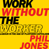 Work Without the Worker : Labour in the Age of Platform Capitalism - Phil Jones